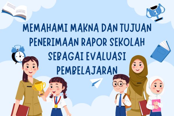 Memahami Makna dan Tujuan Penerimaan Rapor Sekolah sebagai Evaluasi Pembelajaran