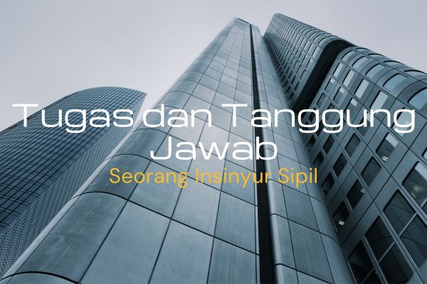 Tugas dan Tanggung Jawab Seorang Insinyur Sipil