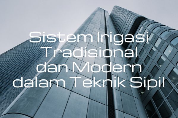 Sistem Irigasi Tradisional dan Modern dalam Teknik Sipil