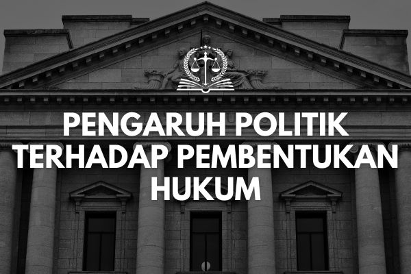 Pengaruh Politik terhadap Pembentukan Hukum