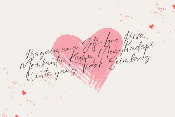 Bagaimana Self-Love Bisa Membantu Kamu Menghadapi Cinta yang Tidak Seimbang?