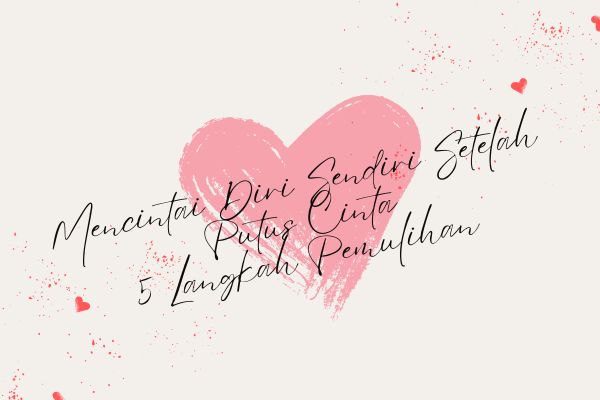 Mencintai Diri Sendiri Setelah Putus Cinta, 5 Langkah Pemulihan