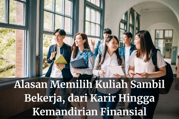 Alasan Memilih Kuliah Sambil Bekerja, dari Karir Hingga Kemandirian Finansial