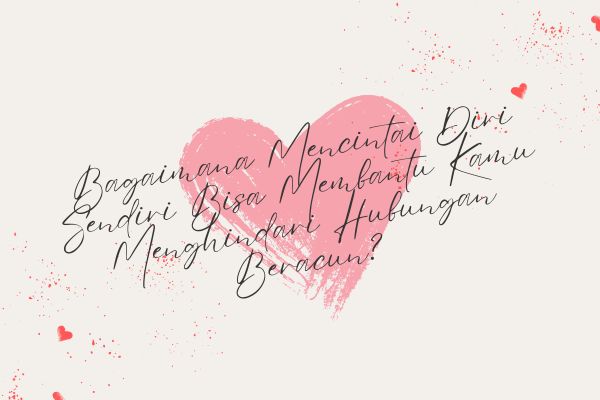 Bagaimana Mencintai Diri Sendiri Bisa Membantu Kamu Menghindari Hubungan Beracun?