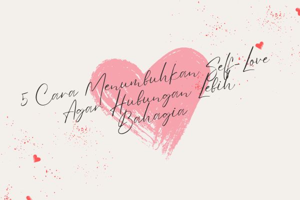 5 Cara Menumbuhkan Self-Love Agar Hubungan Lebih Bahagia