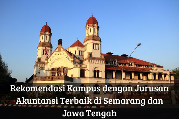Rekomendasi Kampus dengan Jurusan Akuntansi Terbaik di Semarang dan Jawa Tengah