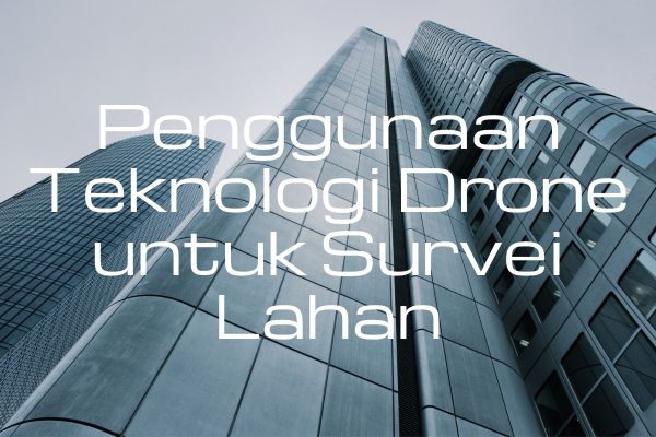 Penggunaan Teknologi Drone untuk Survei Lahan