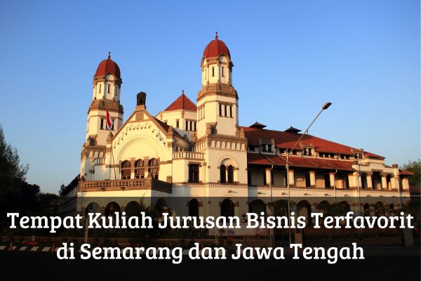 Tempat Kuliah Jurusan Bisnis Terfavorit di Semarang dan Jawa Tengah