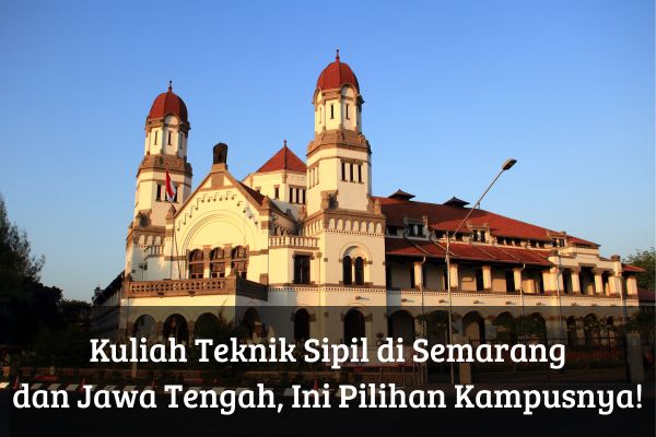 Kuliah Teknik Sipil di Semarang dan Jawa Tengah, Ini Pilihan Kampusnya!