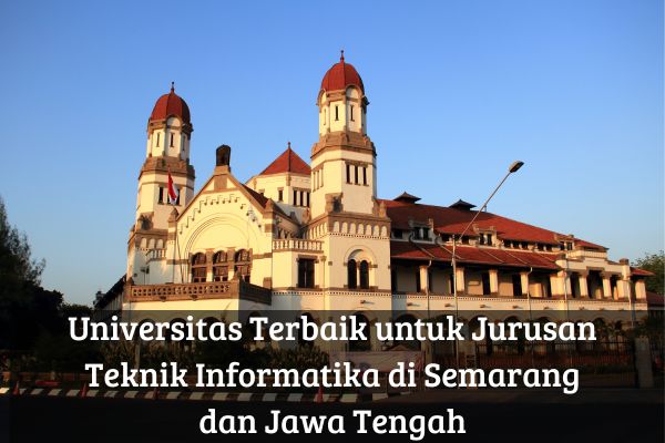 Universitas Terbaik untuk Jurusan Teknik Informatika  di Semarang dan Jawa Tengah