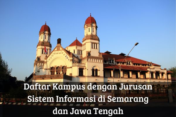 Daftar Kampus dengan Jurusan Sistem Informasi di Semarang dan Jawa Tengah