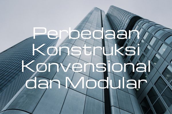 Perbedaan Konstruksi Konvensional dan Modular
