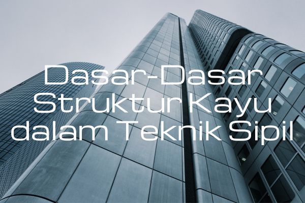 Dasar-Dasar Struktur Kayu dalam Teknik Sipil