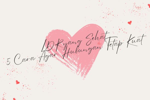 LDR yang Sehat, 5 Cara Agar Hubungan Tetap Kuat
