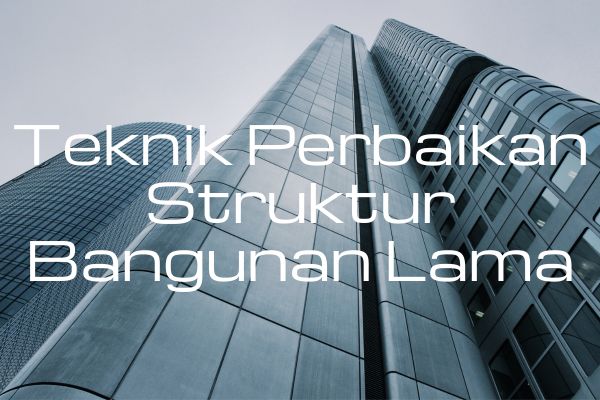 Teknik Perbaikan Struktur Bangunan Lama