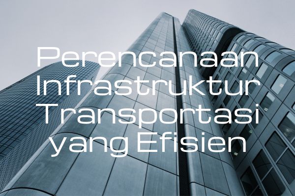 Perencanaan Infrastruktur Transportasi yang Efisien