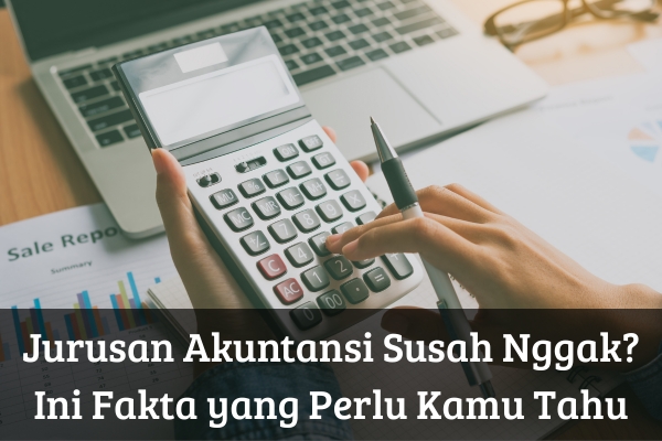 Jurusan Akuntansi Susah Nggak? Ini Fakta yang Perlu Kamu Tahu