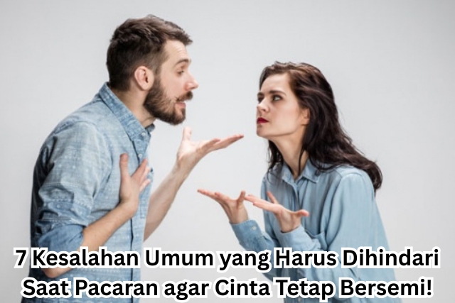 7 Kesalahan Umum yang Harus Dihindari Saat Pacaran agar Cinta Tetap Bersemi!