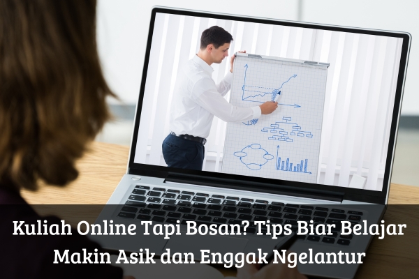 Kuliah Online Tapi Bosan? Tips Biar Belajar Makin Asik dan Enggak Ngelantur