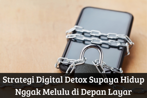 Strategi Digital Detox Supaya Hidup Nggak Melulu di Depan Layar