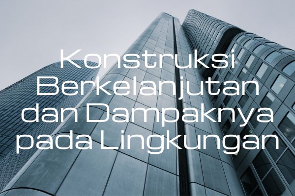 Konstruksi Berkelanjutan dan Dampaknya pada Lingkungan