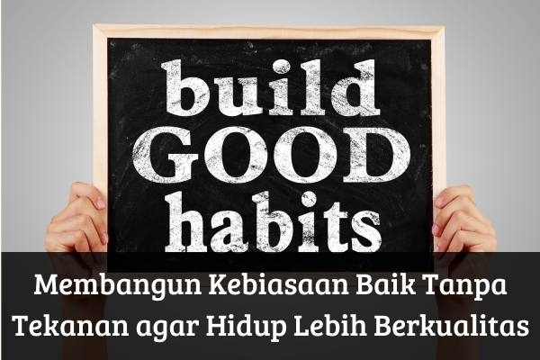 Membangun Kebiasaan Baik Tanpa Tekanan agar Hidup Lebih Berkualitas