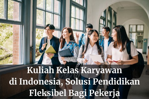 Kuliah Kelas Karyawan di Indonesia, Solusi Pendidikan Fleksibel Bagi Pekerja