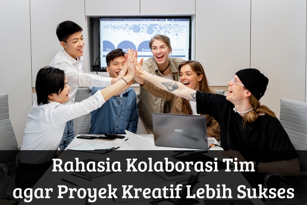 Rahasia Kolaborasi Tim agar Proyek Kreatif Lebih Sukses