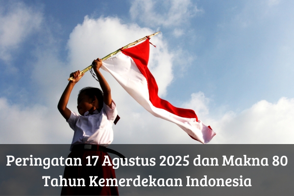 Peringatan 17 Agustus 2025 dan Makna 80 Tahun Kemerdekaan Indonesia