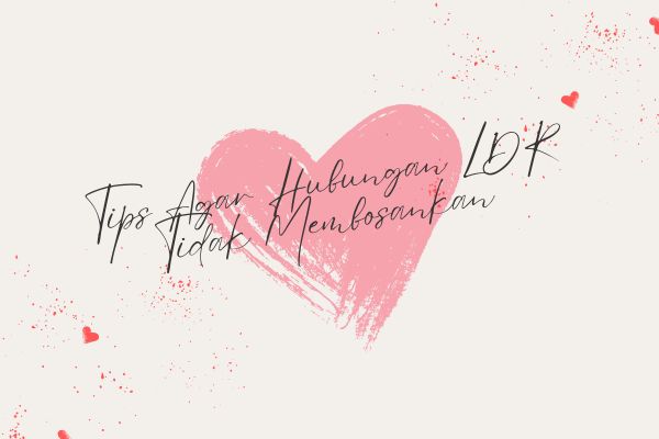 Tips Agar Hubungan LDR Tidak Membosankan