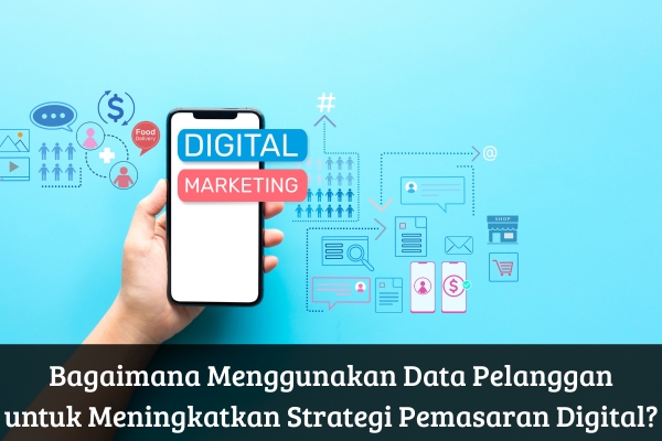 Bagaimana Menggunakan Data Pelanggan untuk Meningkatkan Strategi Pemasaran Digital?