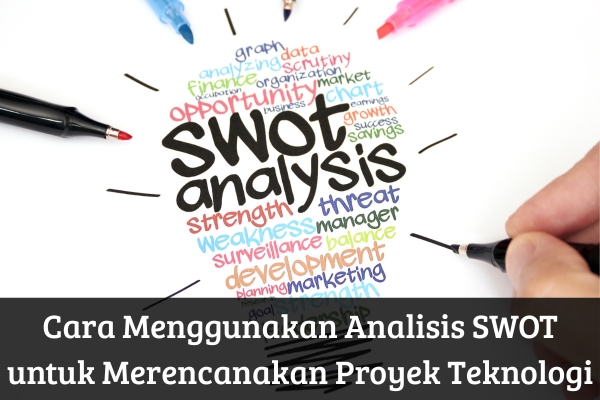 Cara Menggunakan Analisis SWOT untuk Merencanakan Proyek Teknologi