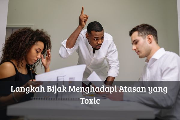Langkah Bijak Menghadapi Atasan yang Toxic