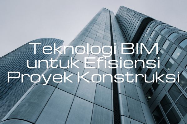 Teknologi BIM untuk Efisiensi Proyek Konstruksi