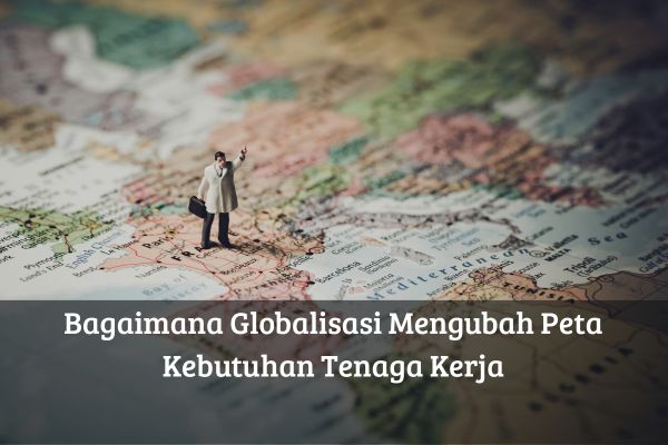Bagaimana Globalisasi Mengubah Peta Kebutuhan Tenaga Kerja