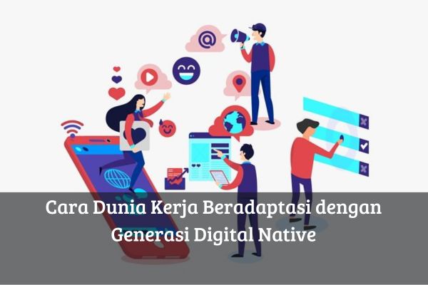 Cara Dunia Kerja Beradaptasi dengan Generasi Digital Native