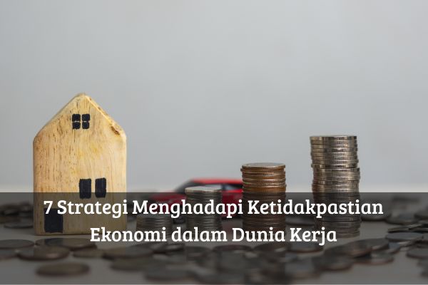 7 Strategi Menghadapi Ketidakpastian Ekonomi dalam Dunia Kerja