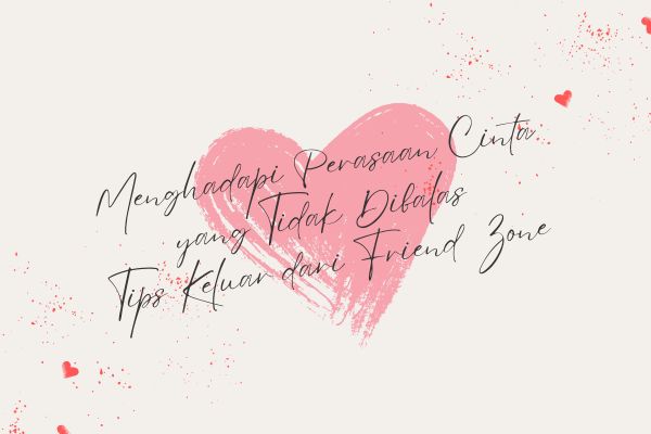 Menghadapi Perasaan Cinta yang Tidak Dibalas, Tips Keluar dari Friend Zone