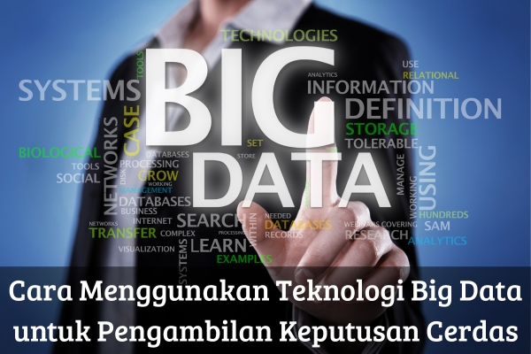Cara Menggunakan Teknologi Big Data untuk Pengambilan Keputusan Cerdas