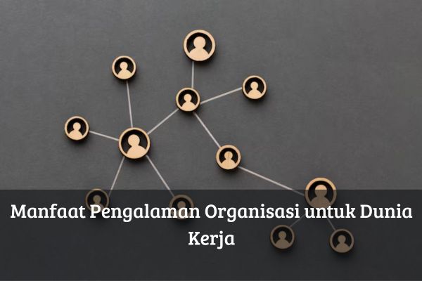 Manfaat Pengalaman Organisasi untuk Dunia Kerja