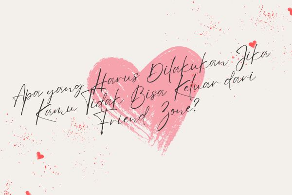 Apa yang Harus Dilakukan Jika Kamu Tidak Bisa Keluar dari Friend Zone?