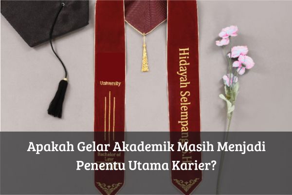 Apakah Gelar Akademik Masih Menjadi Penentu Utama Karier
