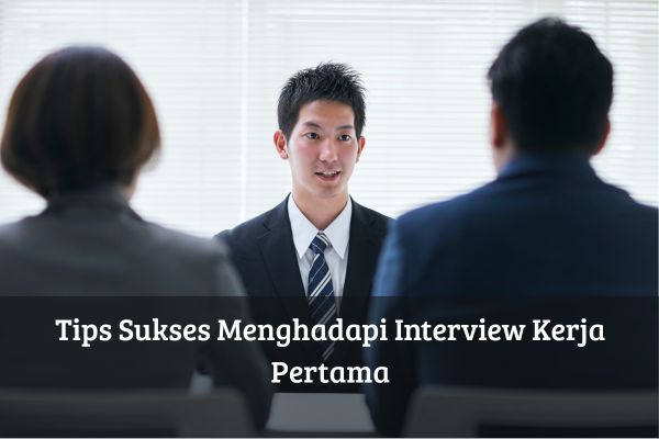 Tips Sukses Menghadapi Interview Kerja Pertama