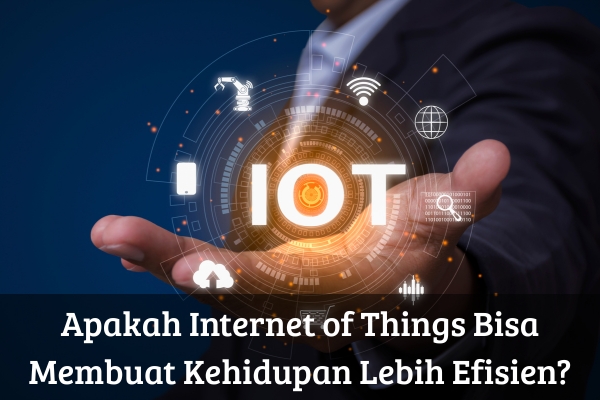 Apakah Internet of Things Bisa Membuat Kehidupan Lebih Efisien?