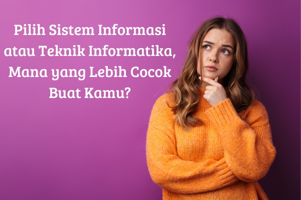 Pilih Sistem Informasi atau Teknik Informatika, Mana yang Lebih Cocok Buat Kamu?