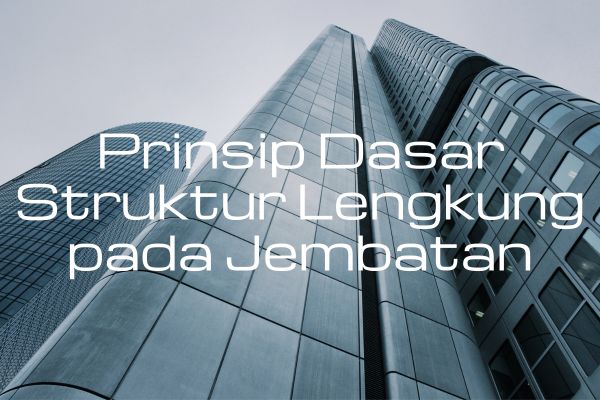 Prinsip Dasar Struktur Lengkung pada Jembatan