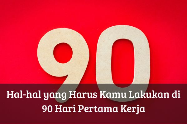Hal-hal yang Harus Kamu Lakukan di 90 Hari Pertama Kerja