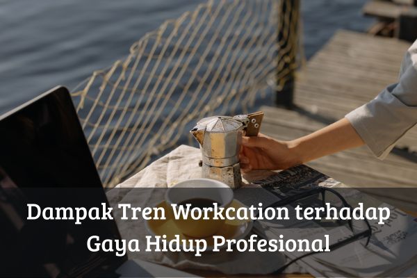 Dampak Tren Workcation terhadap Gaya Hidup Profesional