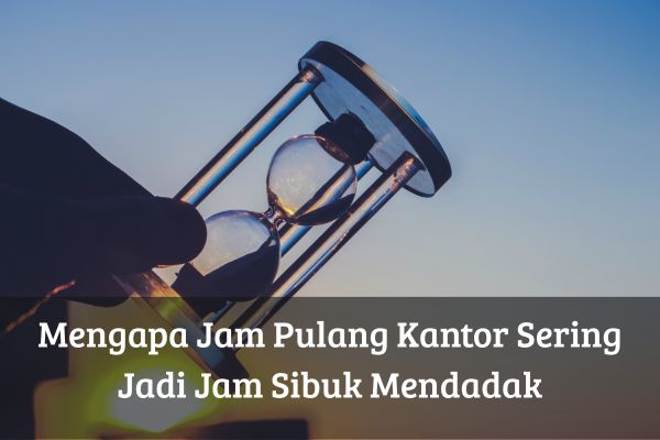 Mengapa Jam Pulang Kantor Sering Jadi Jam Sibuk Mendadak