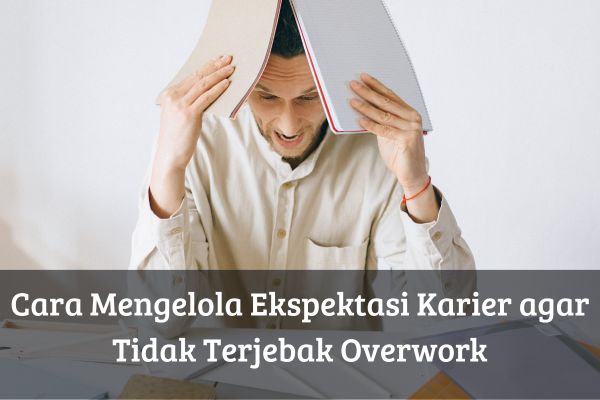 Cara Mengelola Ekspektasi Karier agar Tidak Terjebak Overwork